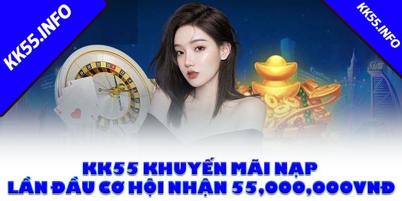 Chương trình KK55 khuyến mãi nạp lần đầu cơ hội nhận 55,000,000VNĐ