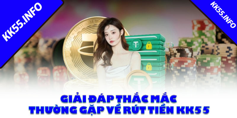 Giải đáp thắc mắc thường gặp về rút tiền KK55