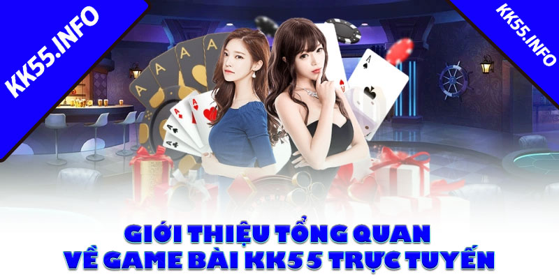 Giới thiệu tổng quan về game bài KK55 trực tuyến