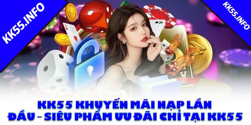 KK55 khuyến mãi nạp lần đầu – Siêu phẩm ưu đãi chỉ tại KK55