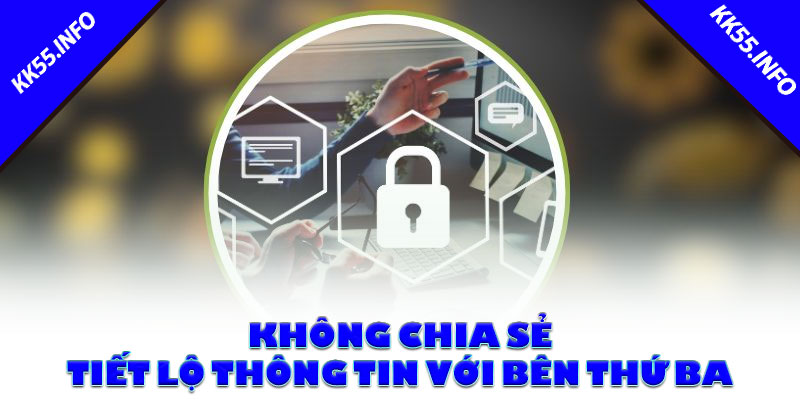 Không chia sẻ, tiết lộ thông tin với bên thứ ba