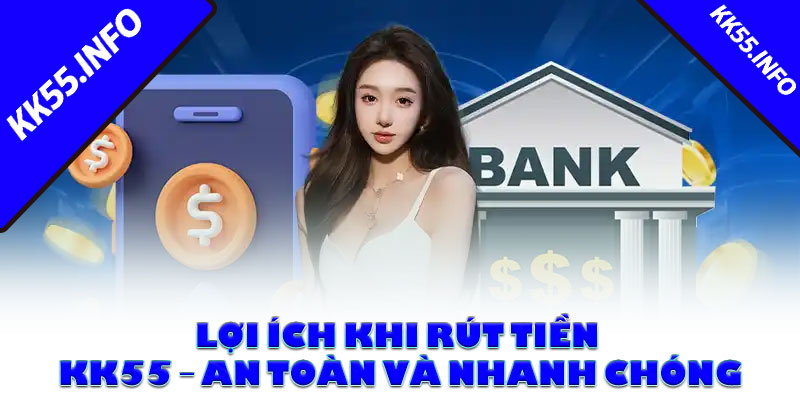 Lợi ích khi rút tiền KK55 – An toàn và nhanh chóng