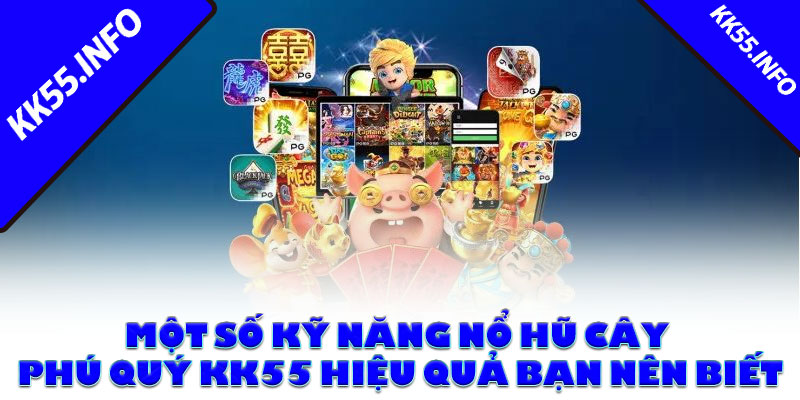 Một số kỹ năng nổ hũ cây phú quý KK55 hiệu quả bạn nên biết