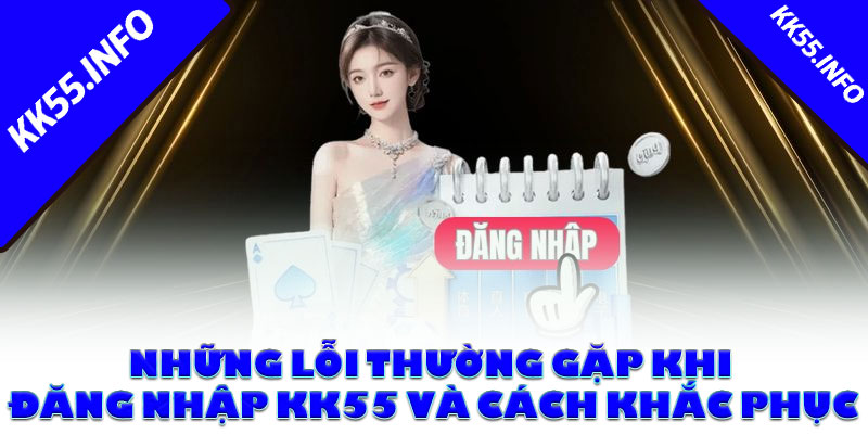Những lỗi thường gặp khi đăng nhập KK55 và cách khắc phục
