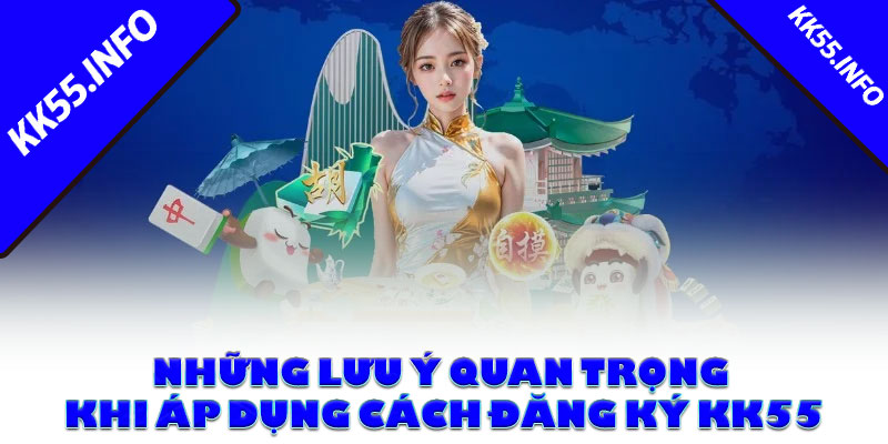 Những lưu ý quan trọng khi áp dụng cách đăng ký KK55