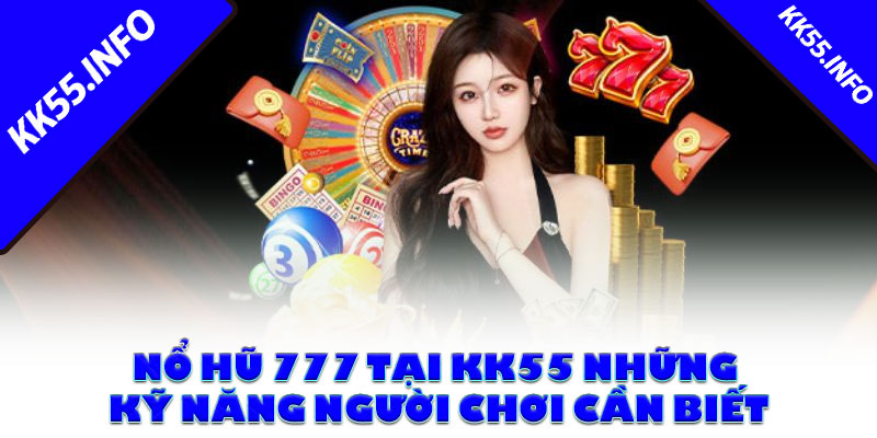 Nổ Hũ 777 Tại KK55 Những Kỹ Năng Người Chơi Cần Biết