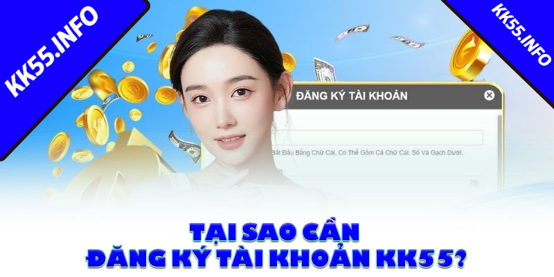 Tại sao cần đăng ký tài khoản KK55?