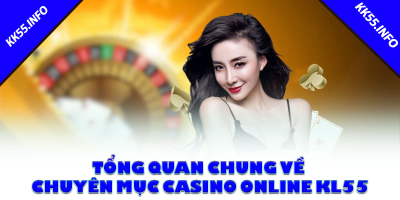 Tổng quan chung về chuyên mục casino online KK55